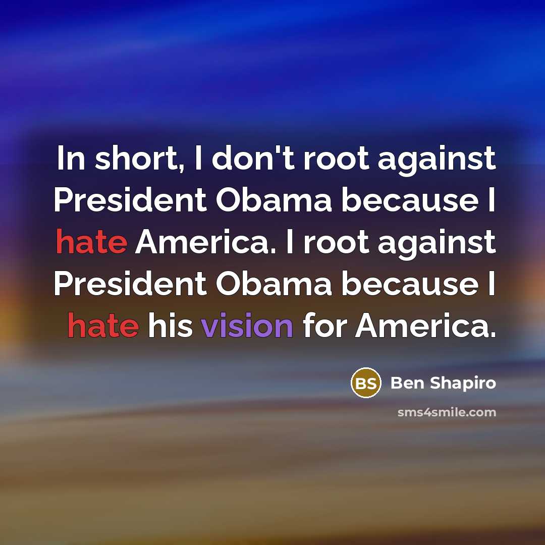 “In short, I don't root against President Obama because I…” quote by Ben Shapiro
