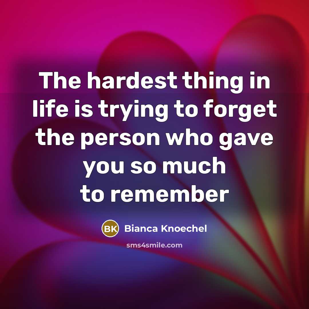 “The hardest thing in life is trying to forget the person who gave you so much to remember” quote by Bianca Knoechel