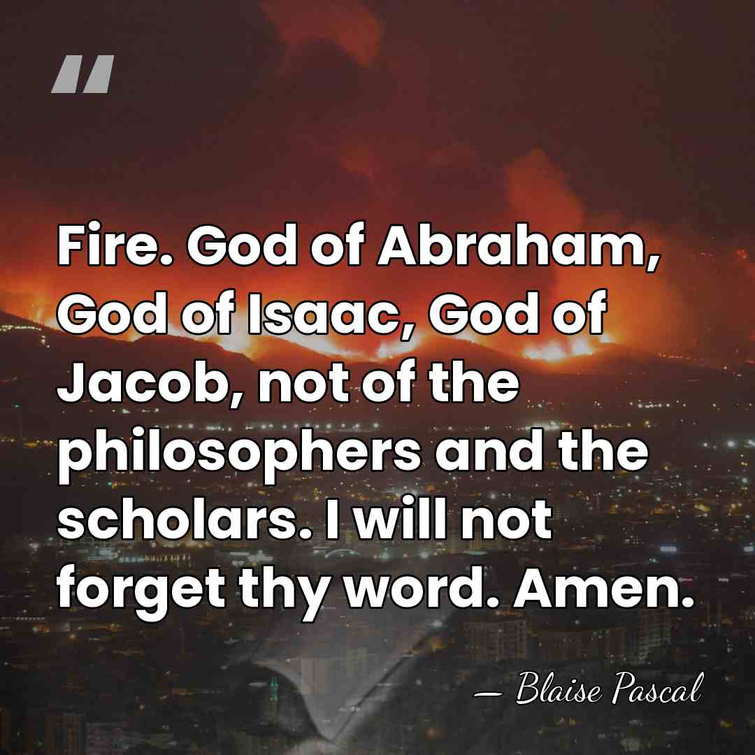 Fire. God of Abraham, God of Isaac, God of Jacob, not of&hellip; - Blaise Pascal