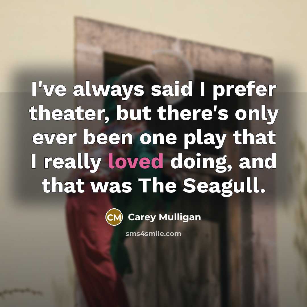 “I've always said I prefer theater, but there's only ever been one play that I really loved doing, and that was The Seagull.” quote by Carey Mulligan