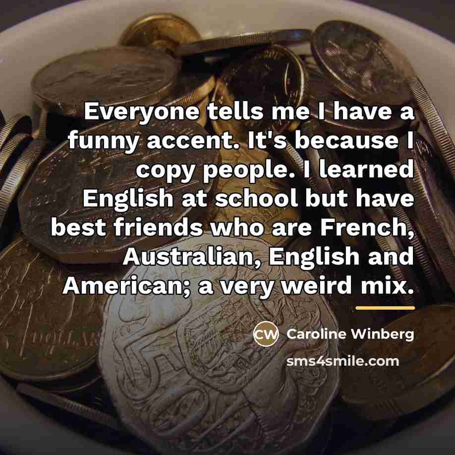 “Everyone tells me I have a funny accent. It's because…” quote by Caroline Winberg