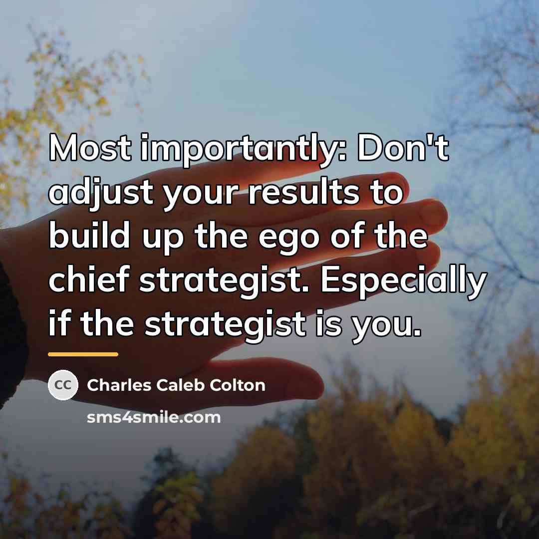 “Most importantly: Don't adjust your results to build up the…” quote by Charles Caleb Colton