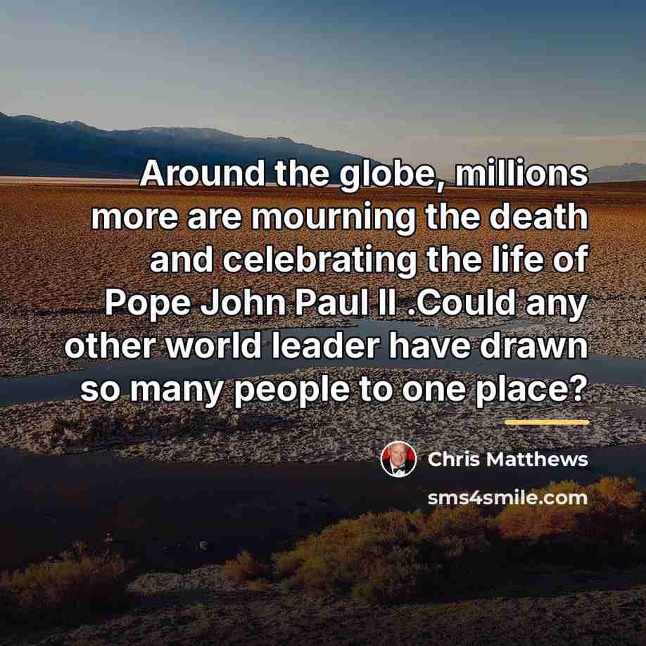 “Around the globe, millions more are mourning the death and…” quote by Chris Matthews