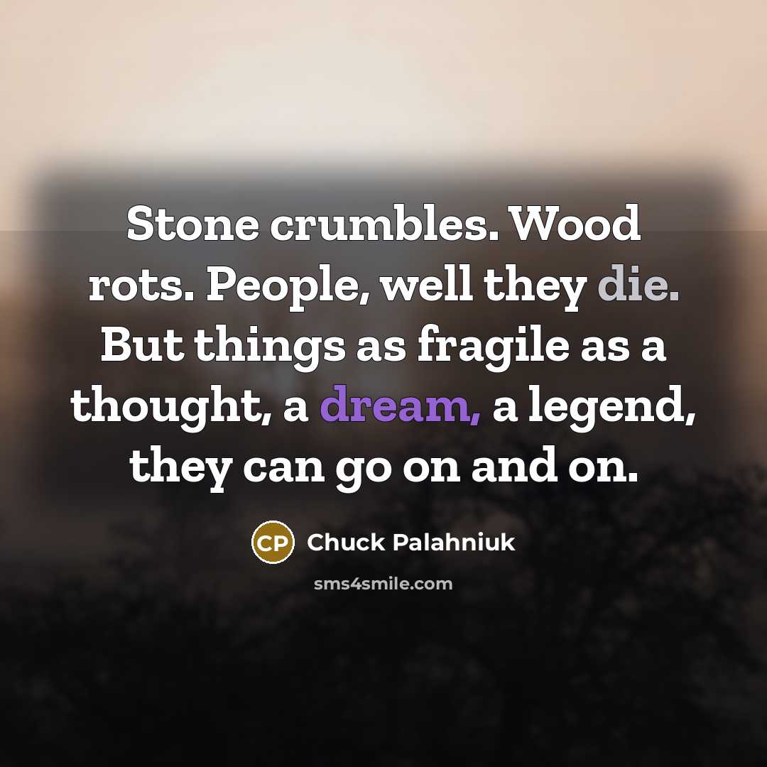“Stone crumbles. Wood rots. People, well they die. But things…” quote by Chuck Palahniuk