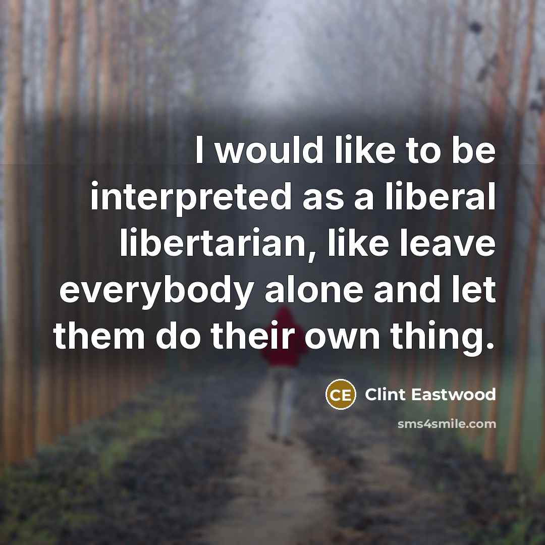 “I would like to be interpreted as a liberal libertarian,…” quote by Clint Eastwood
