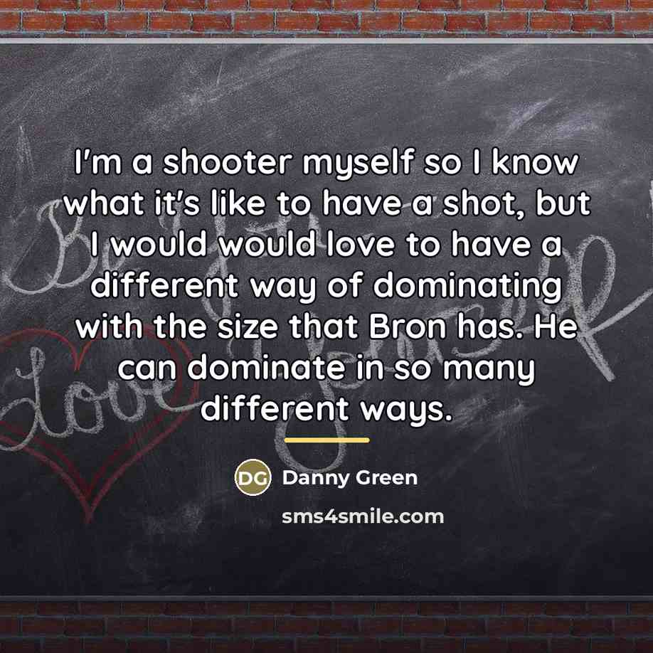 “I'm a shooter myself so I know what it's like…” quote by Danny Green