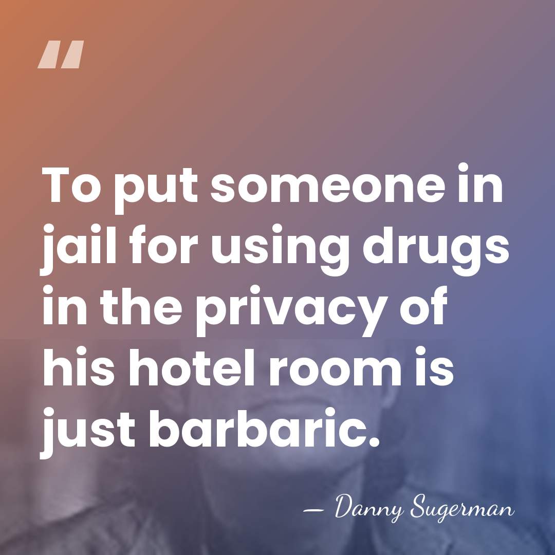 To put someone in jail for using drugs in the privacy of&hellip; - Danny Sugerman