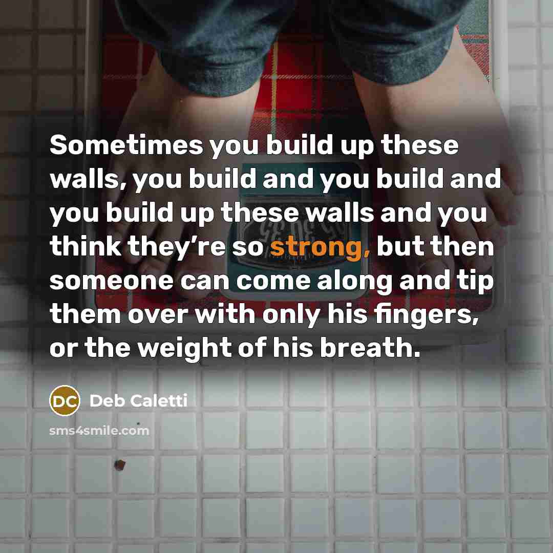 “Sometimes you build up these walls, you build and you…” quote by Deb Caletti