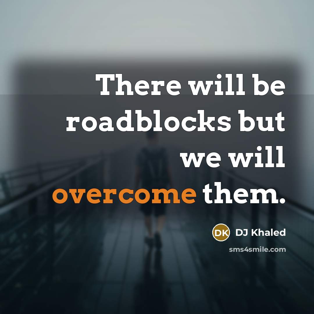 “There will be roadblocks but we will overcome them.…” quote by DJ Khaled