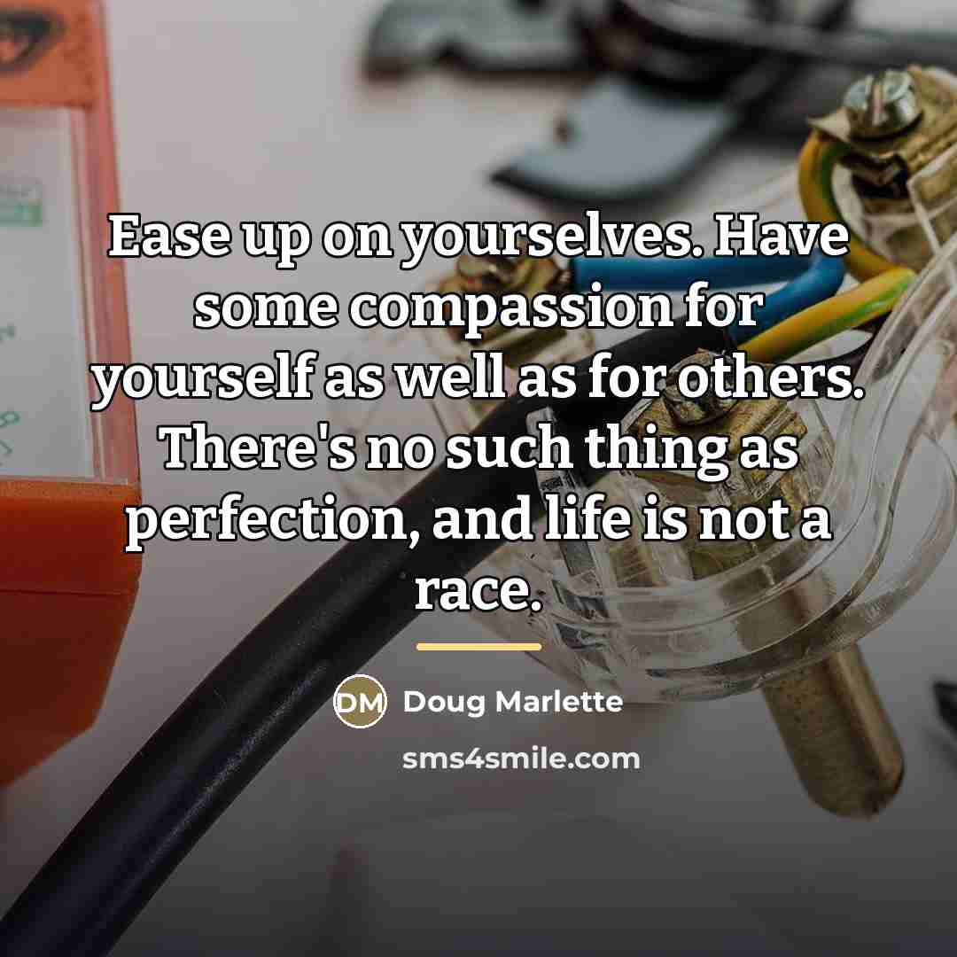 “Ease up on yourselves. Have some compassion for yourself as…” quote by Doug Marlette