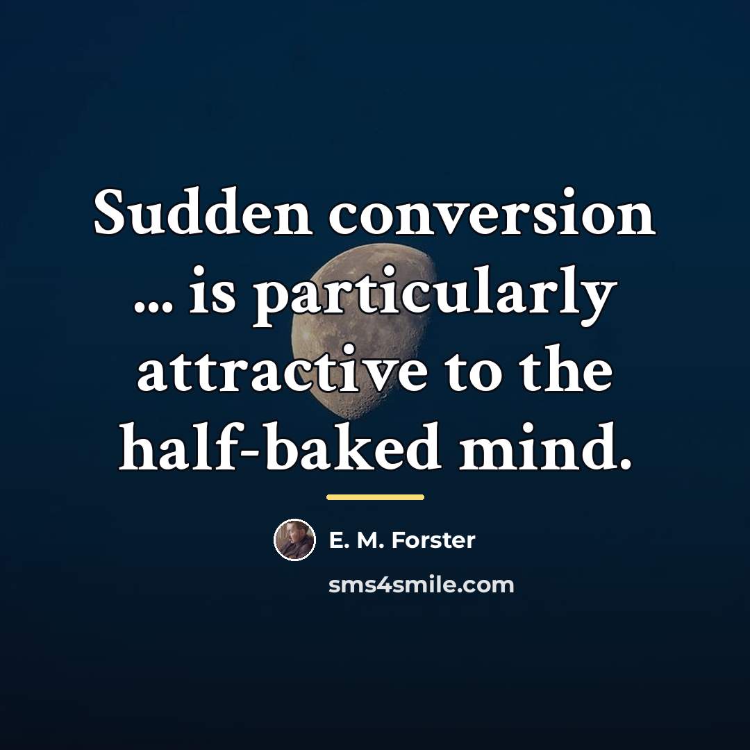 “Sudden conversion ... is particularly attractive to the half-baked mind.…” quote by E. M. Forster