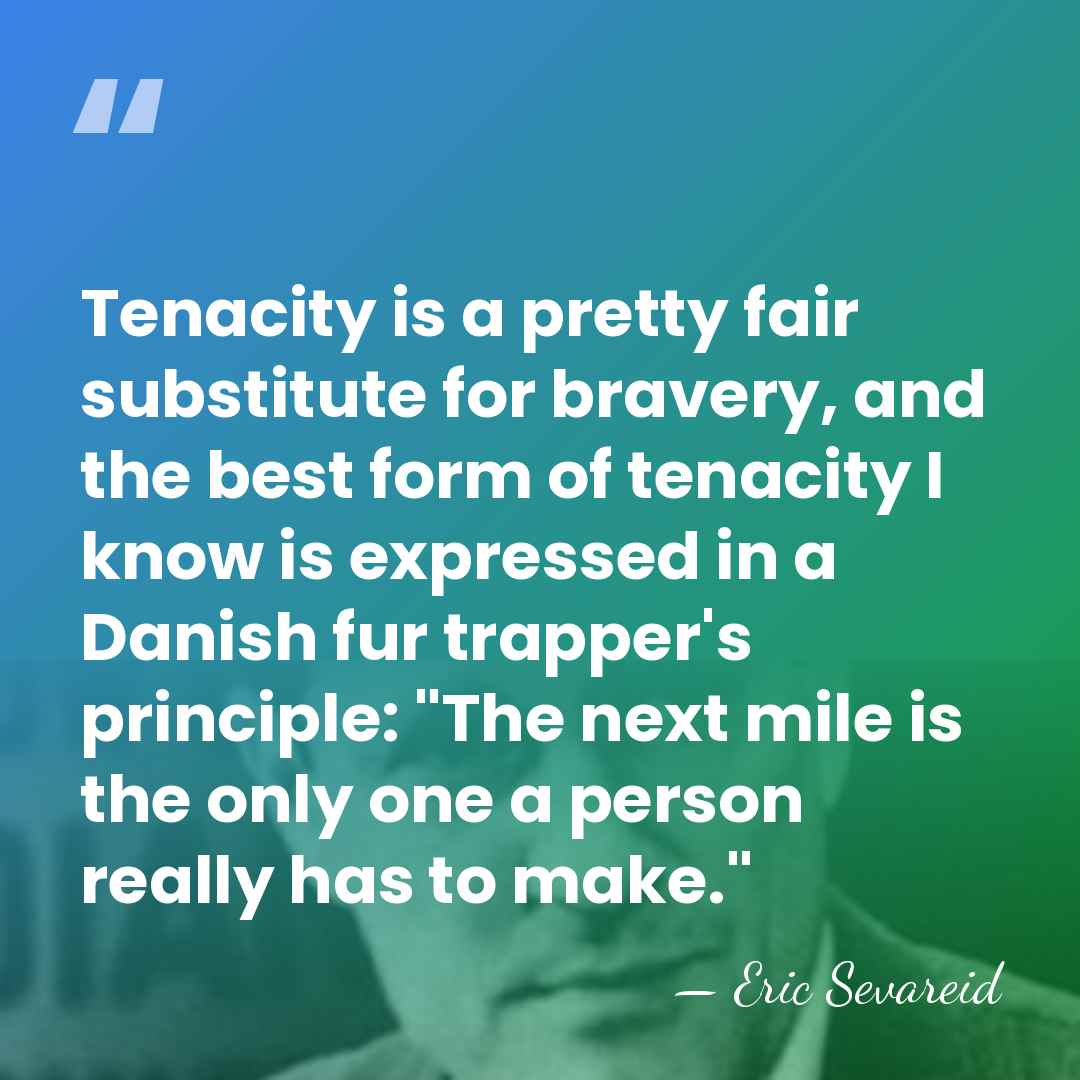 Tenacity is a pretty fair substitute for bravery, and the best form&hellip; - Eric Sevareid