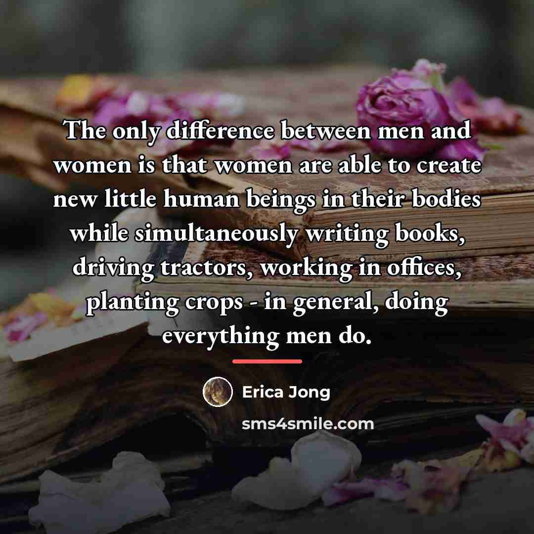 “The only difference between men and women is that women…” quote by Erica Jong