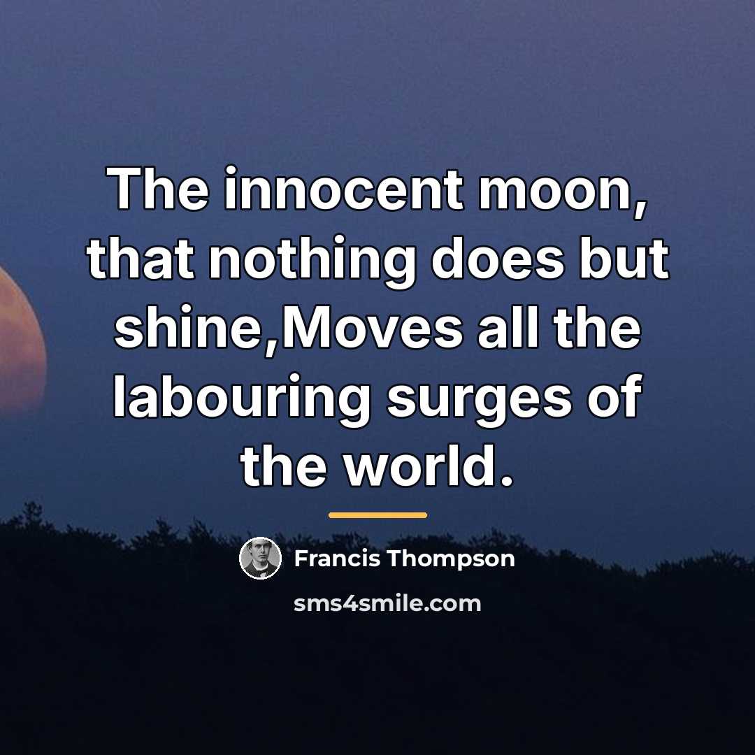“The innocent moon, that nothing does but shine,Moves all the…” quote by Francis Thompson