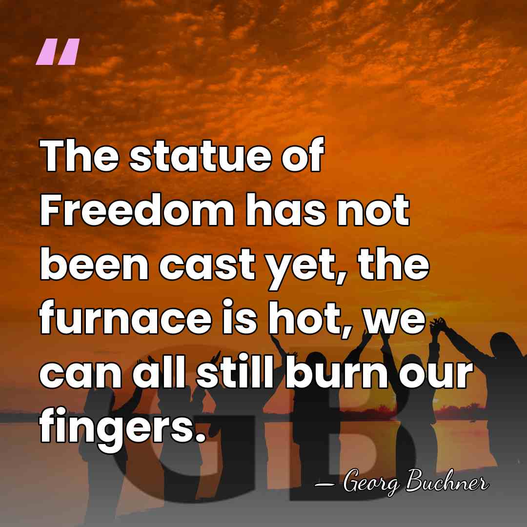 The statue of Freedom has not been cast yet, the furnace is&hellip; - Georg Buchner