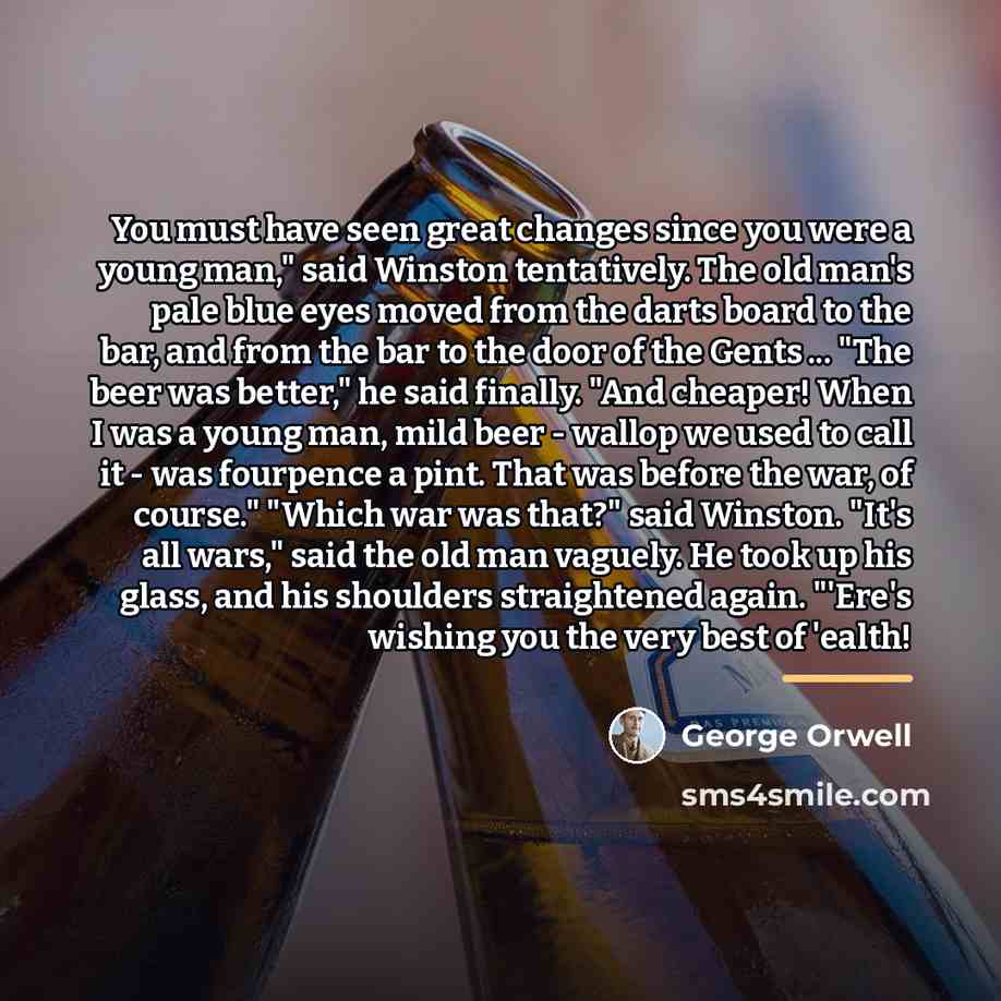 “You must have seen great changes since you were a…” quote by George Orwell
