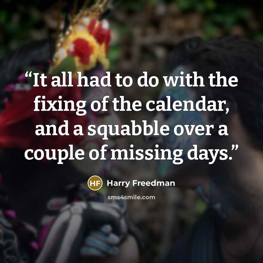 “It all had to do with the fixing of the calendar, and a squabble over a couple of missing days.” quote by Harry Freedman