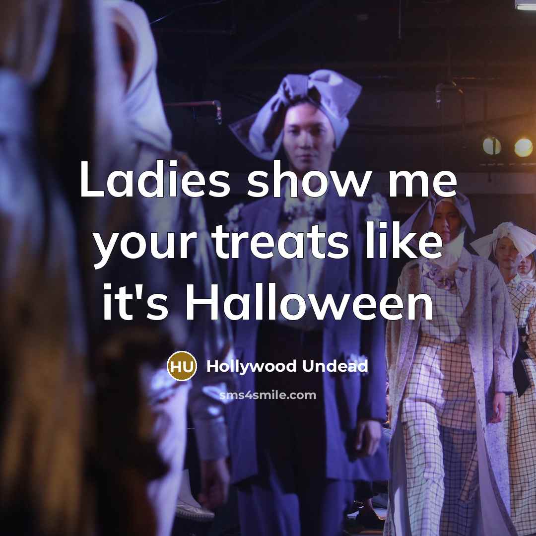“Ladies show me your treats like it's Halloween…” quote by Hollywood Undead