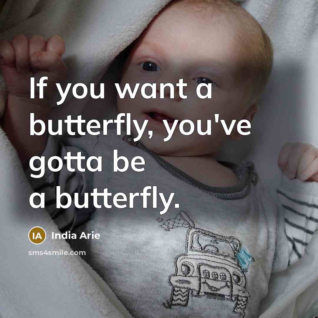 “If you want a butterfly, you've gotta be a butterfly.” quote by India Arie