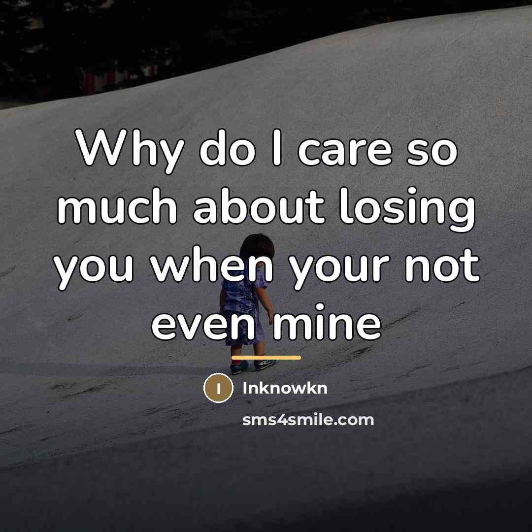 “Why do I care so much about losing you when…” quote by Inknowkn