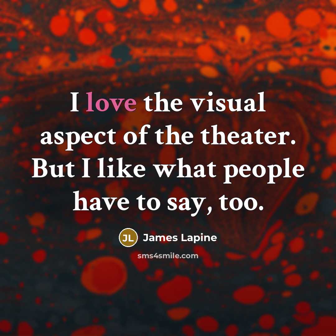 “I love the visual aspect of the theater. But I like what people have to say, too.” quote by James Lapine