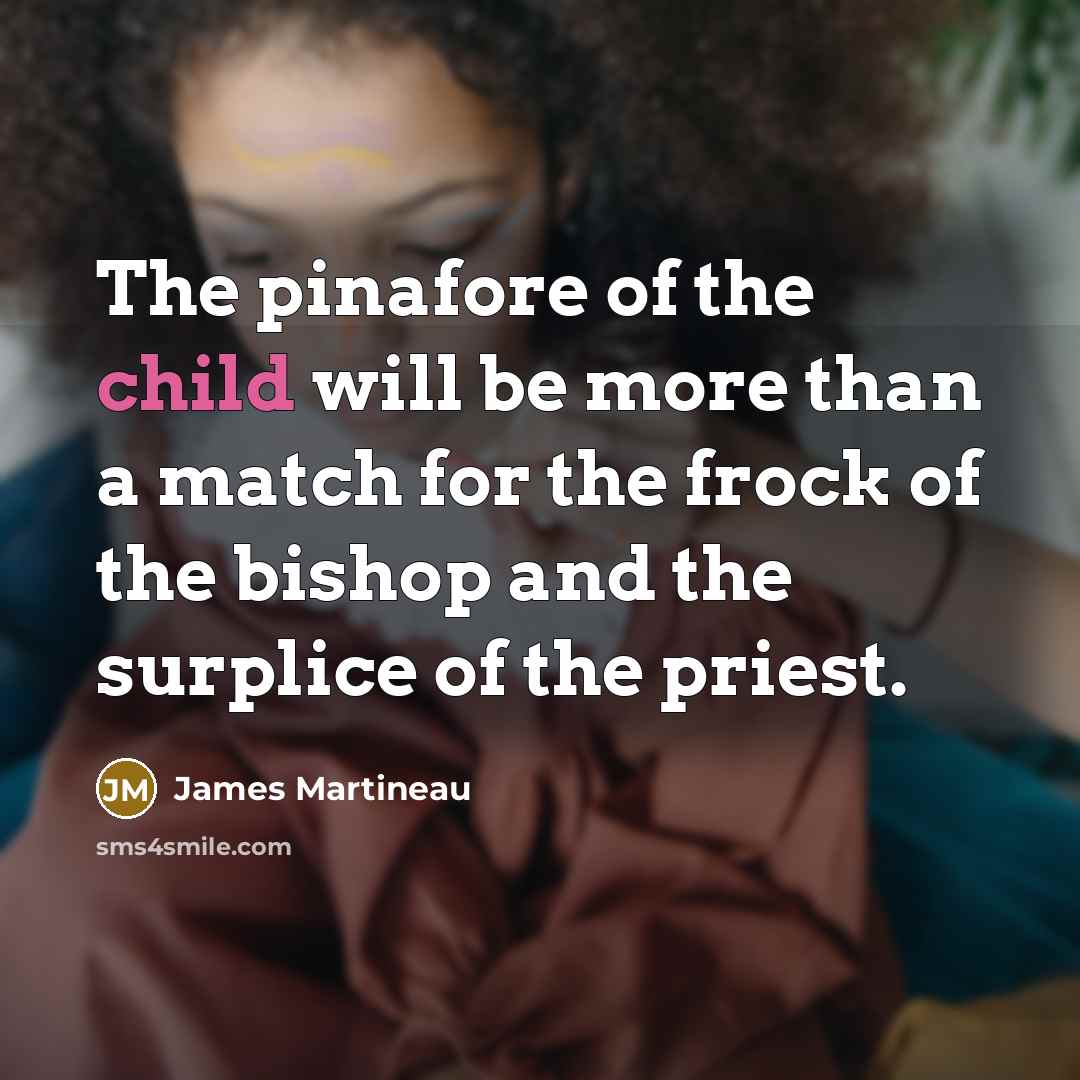 “The pinafore of the child will be more than a…” quote by James Martineau