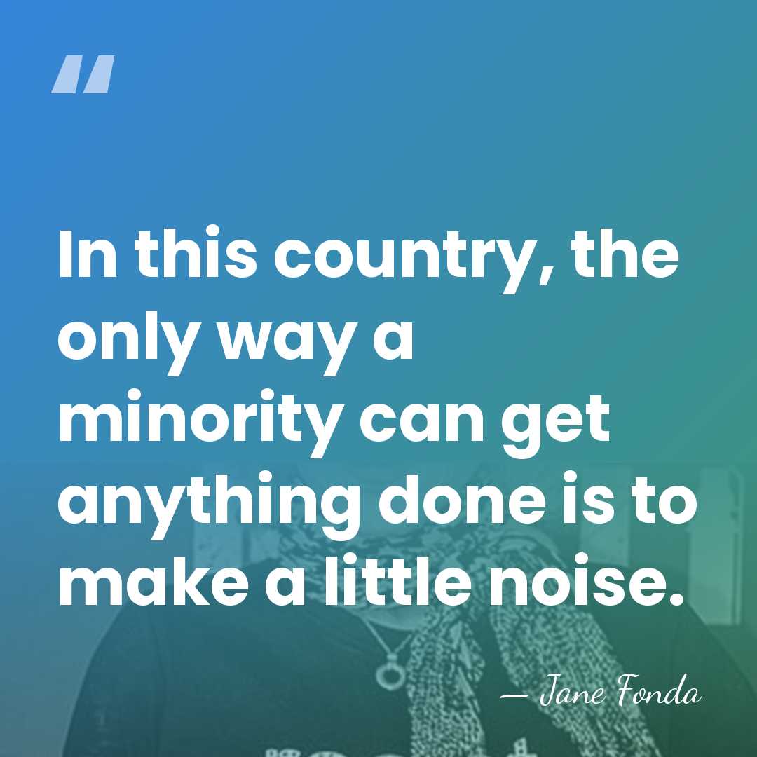 In this country, the only way a minority can get anything done&hellip; - Jane Fonda