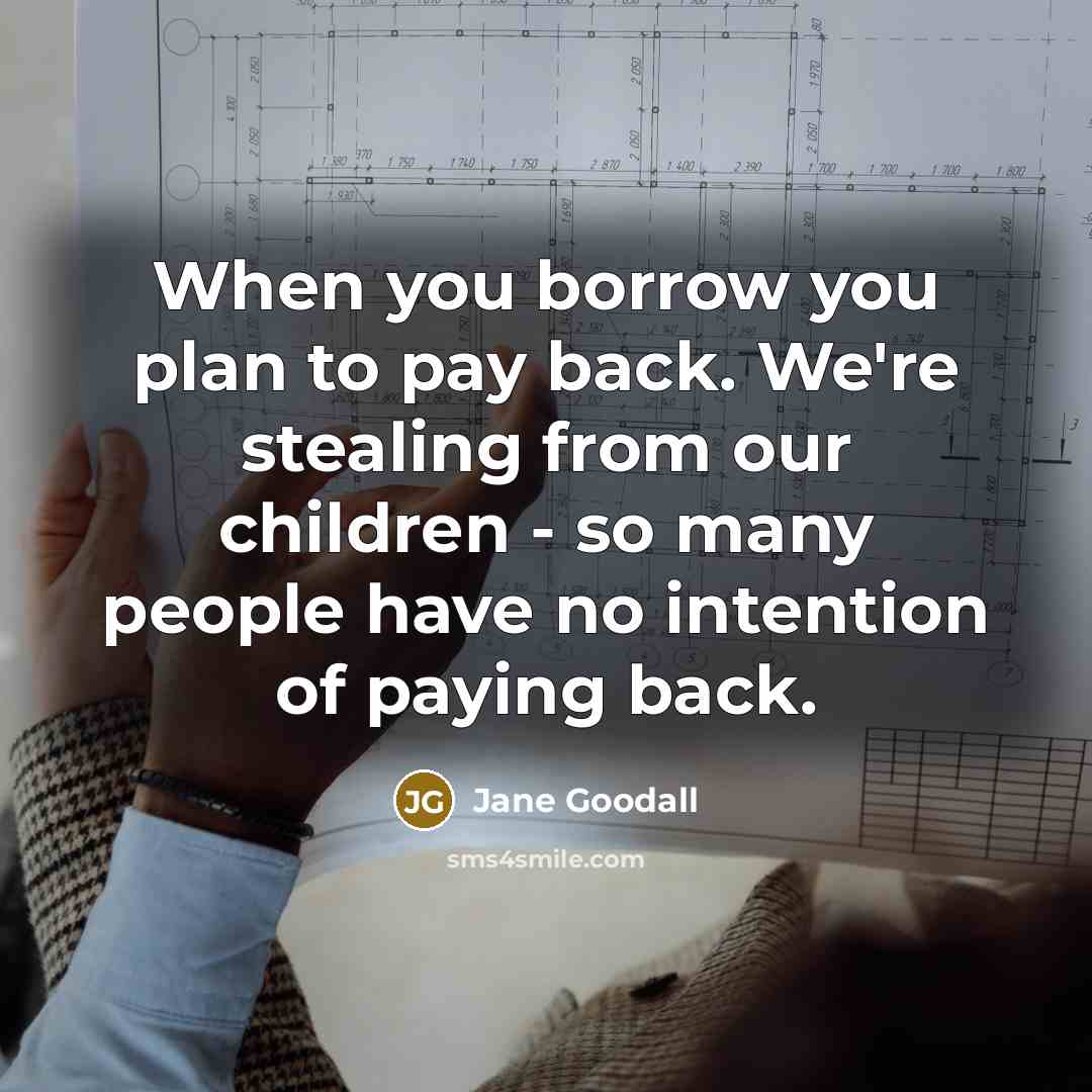 “When you borrow you plan to pay back. We're stealing…” quote by Jane Goodall