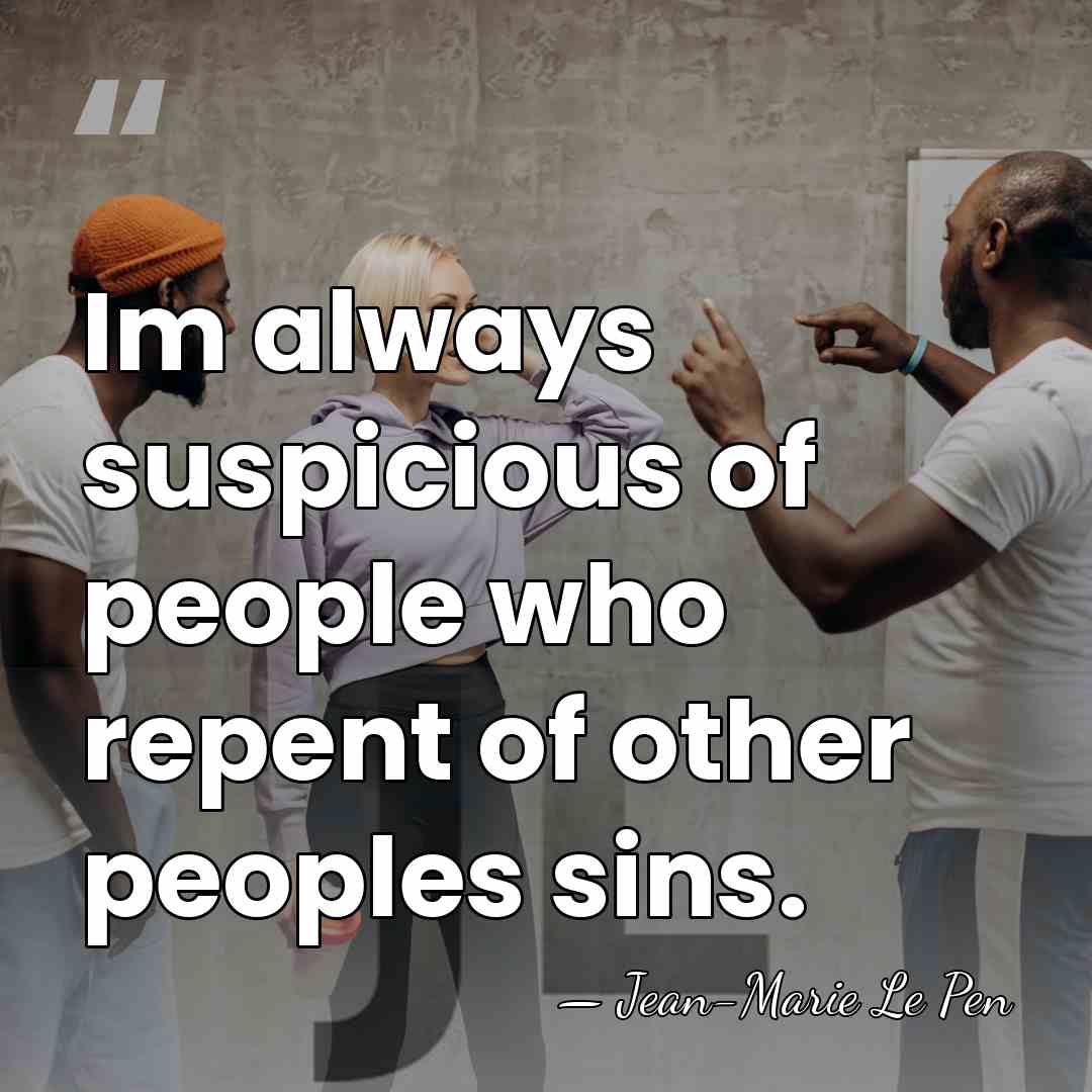 Im always suspicious of people who repent of other peoples sins. - Jean-Marie Le Pen