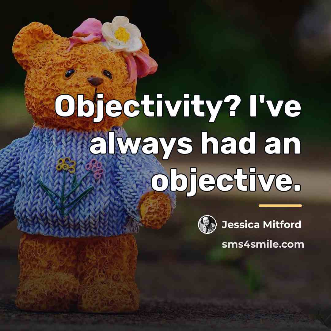 “Objectivity? I've always had an objective.…” quote by Jessica Mitford