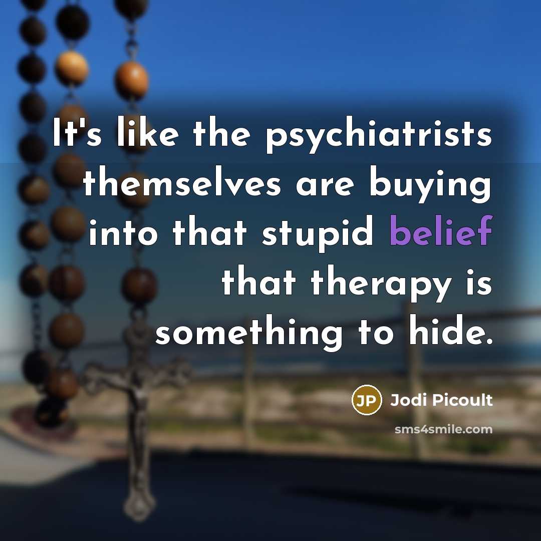 “It's like the psychiatrists themselves are buying into that stupid…” quote by Jodi Picoult