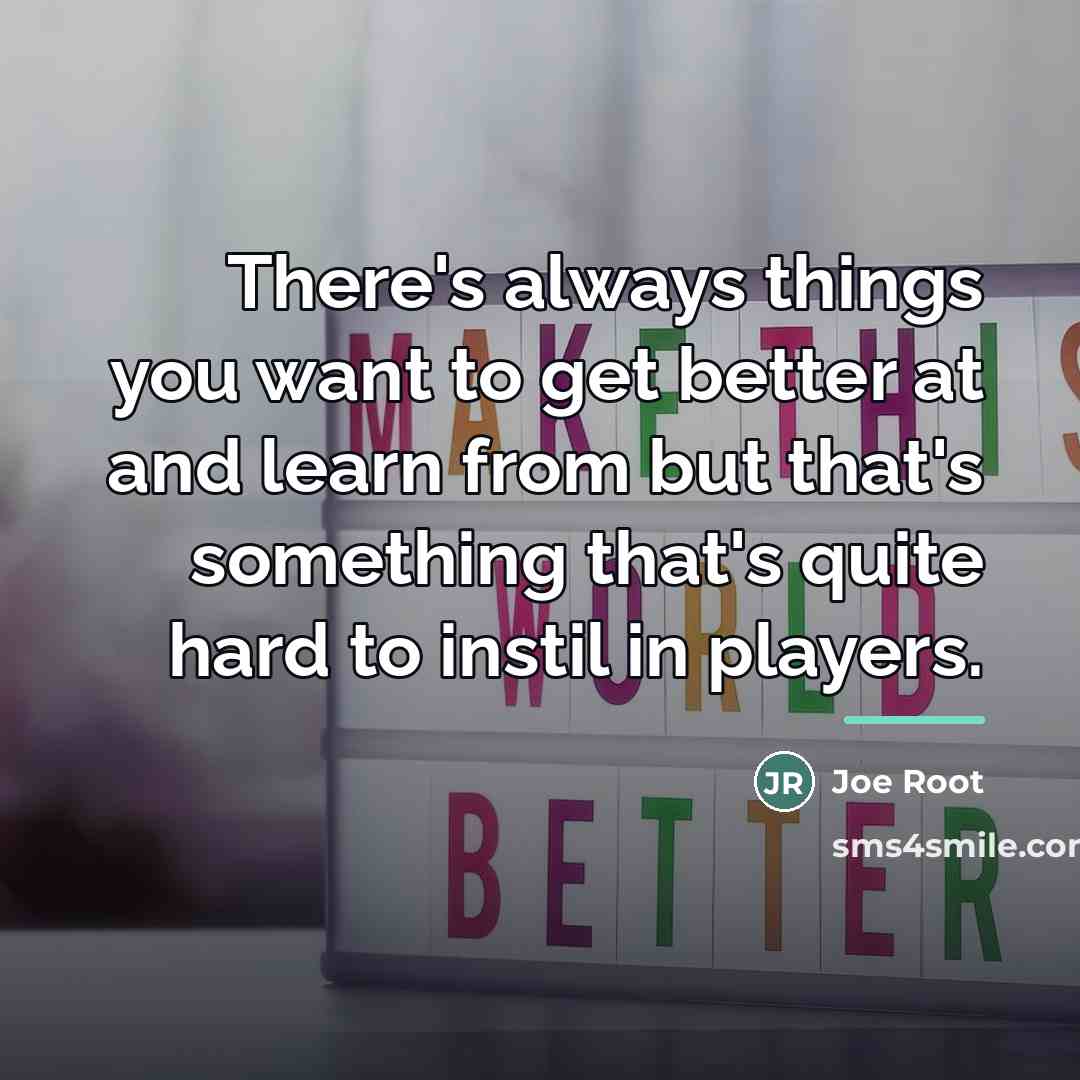 “There's always things you want to get better at and…” quote by Joe Root