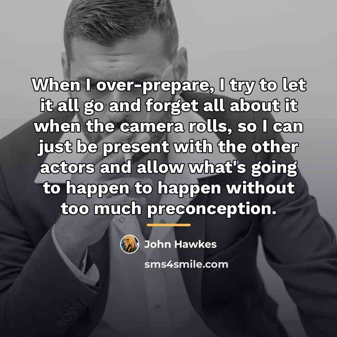 “When I over-prepare, I try to let it all go…” quote by John Hawkes