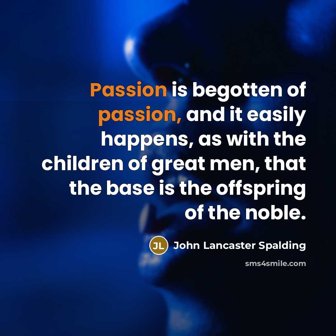 “Passion is begotten of passion, and it easily happens, as…” quote by John Lancaster Spalding