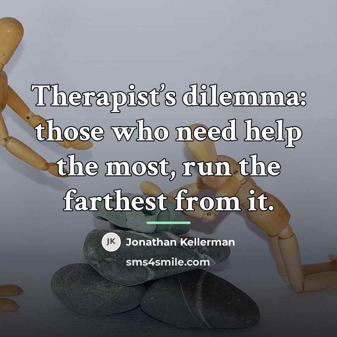 “Therapist’s dilemma: those who need help the most, run the…” quote by Jonathan Kellerman