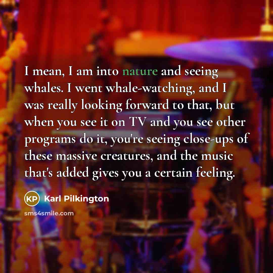 “I mean, I am into nature and seeing whales. I…” quote by Karl Pilkington