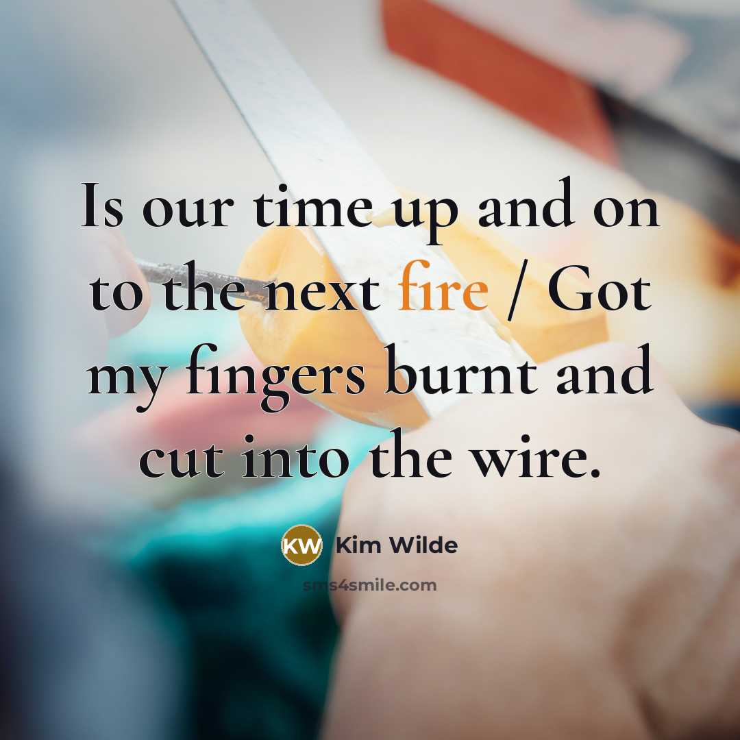“Is our time up and on to the next fire…” quote by Kim Wilde
