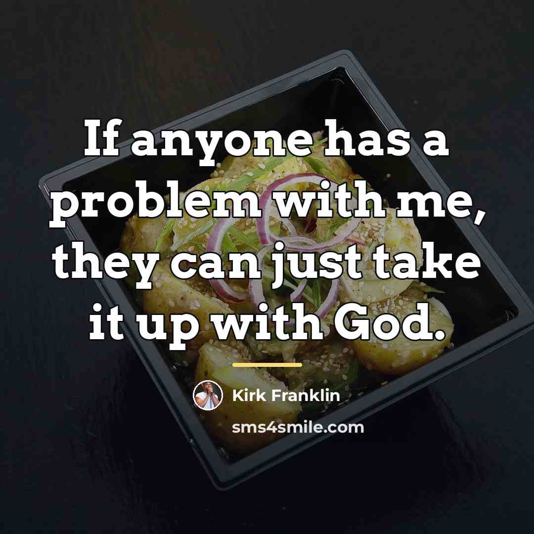 “If anyone has a problem with me, they can just…” quote by Kirk Franklin