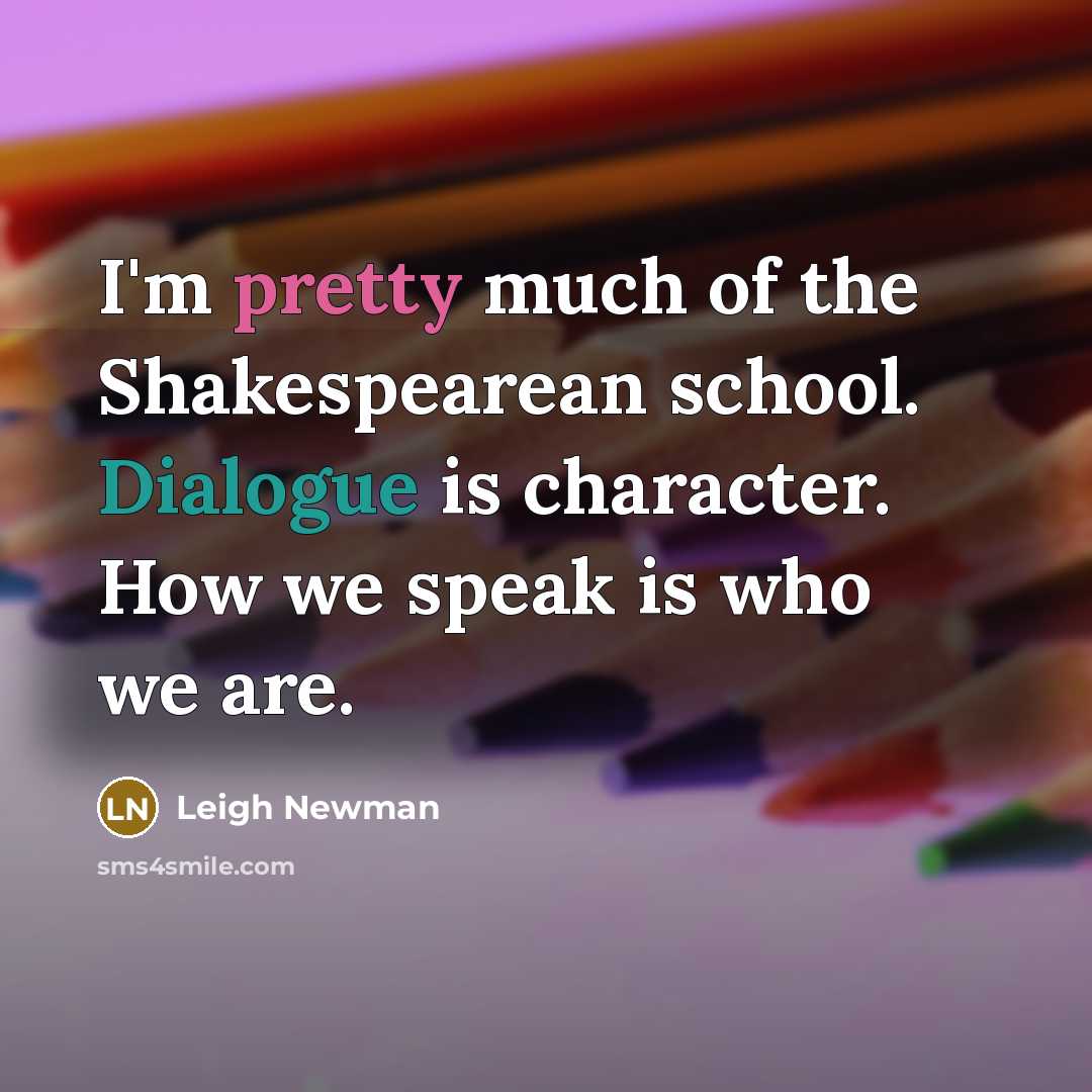 “I'm pretty much of the Shakespearean school. Dialogue is character.…” quote by Leigh Newman