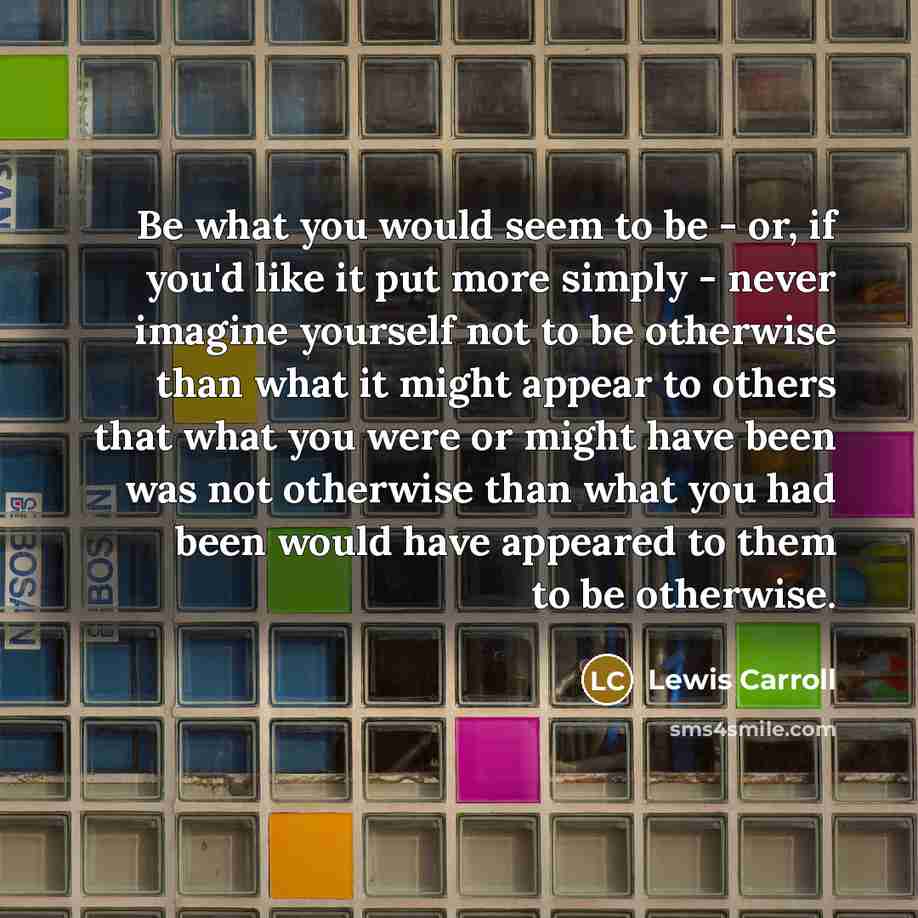 “Be what you would seem to be - or, if…” quote by Lewis Carroll