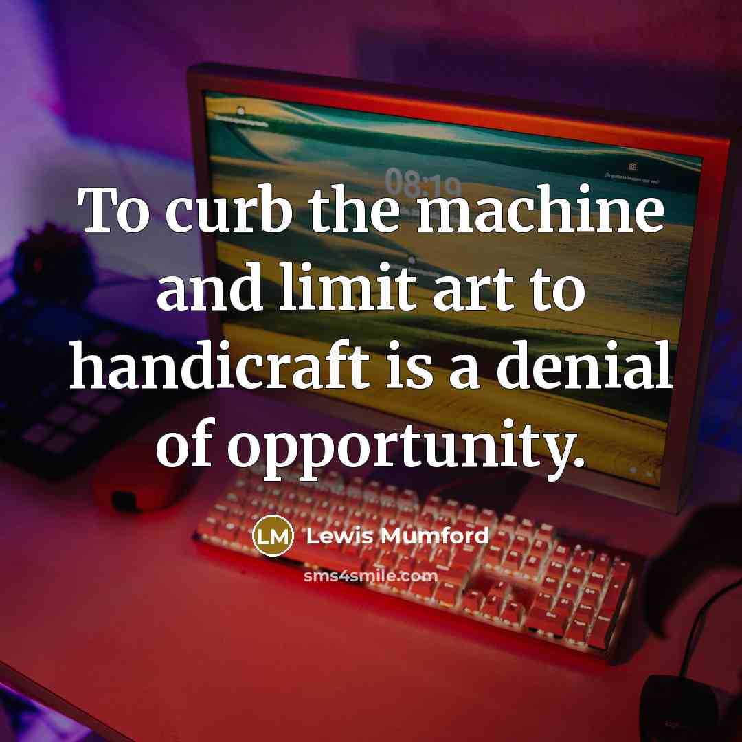 “To curb the machine and limit art to handicraft is…” quote by Lewis Mumford