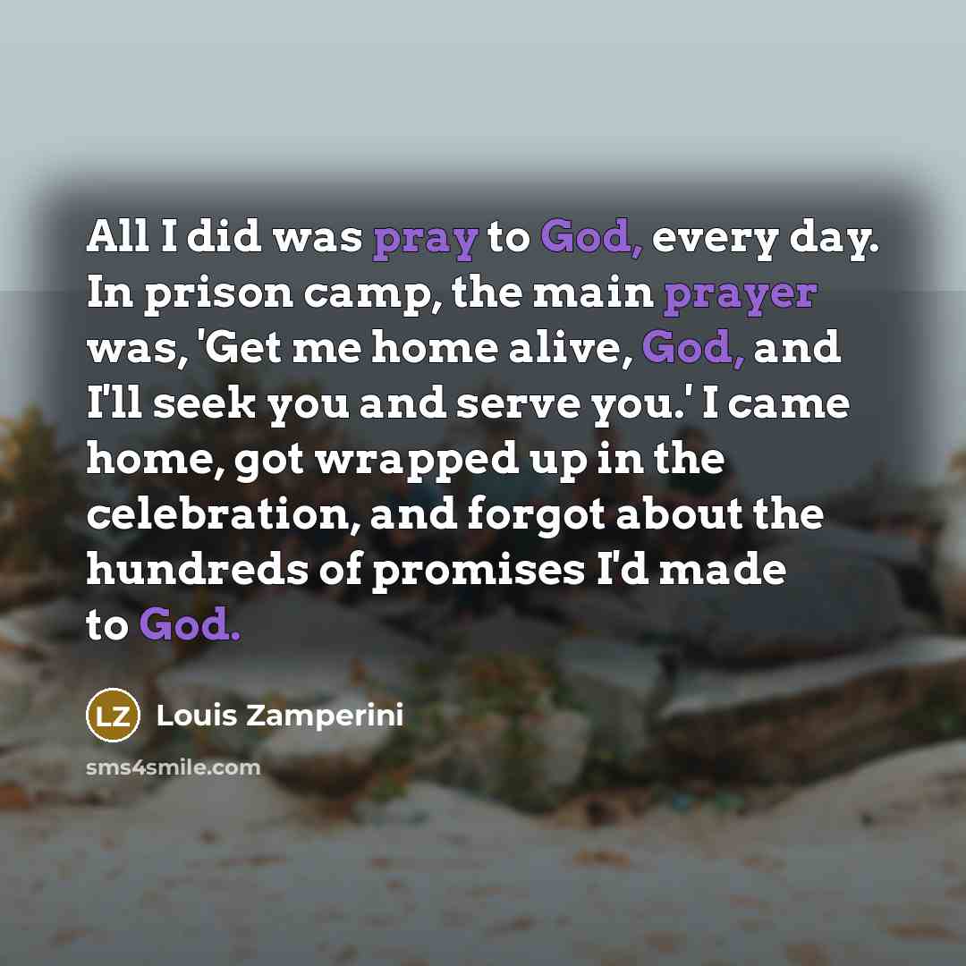 “All I did was pray to God, every day. In…” quote by Louis Zamperini
