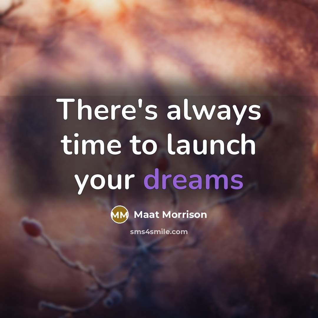 “There's always time to launch your dreams…” quote by Maat Morrison