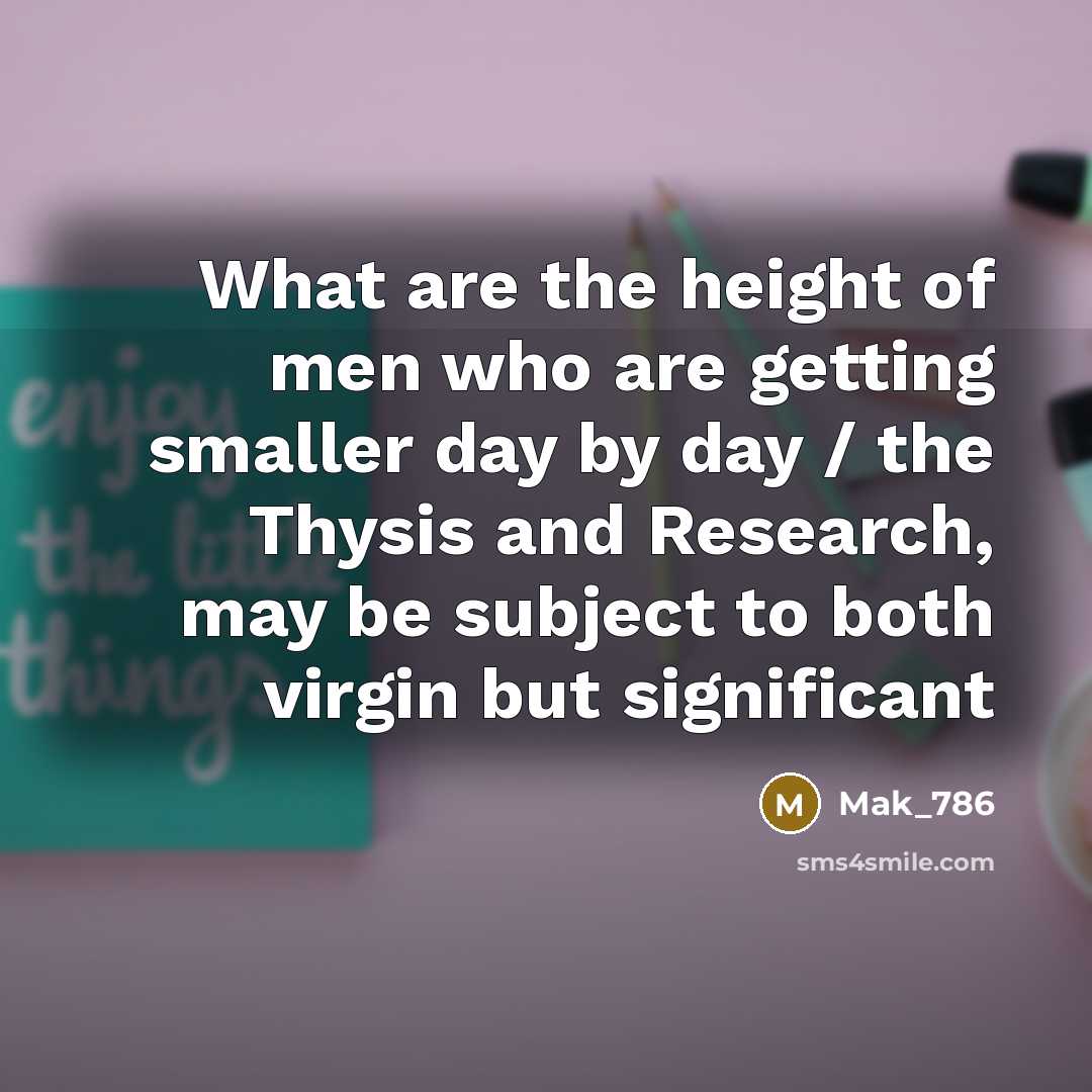“What are the height of men who are getting smaller…” quote by Mak_786