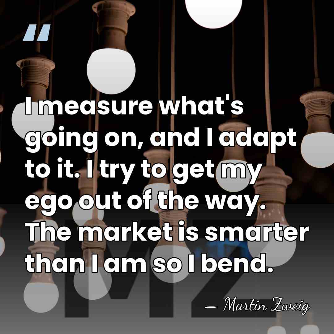 I measure what's going on, and I adapt to it. I try&hellip; - Martin Zweig