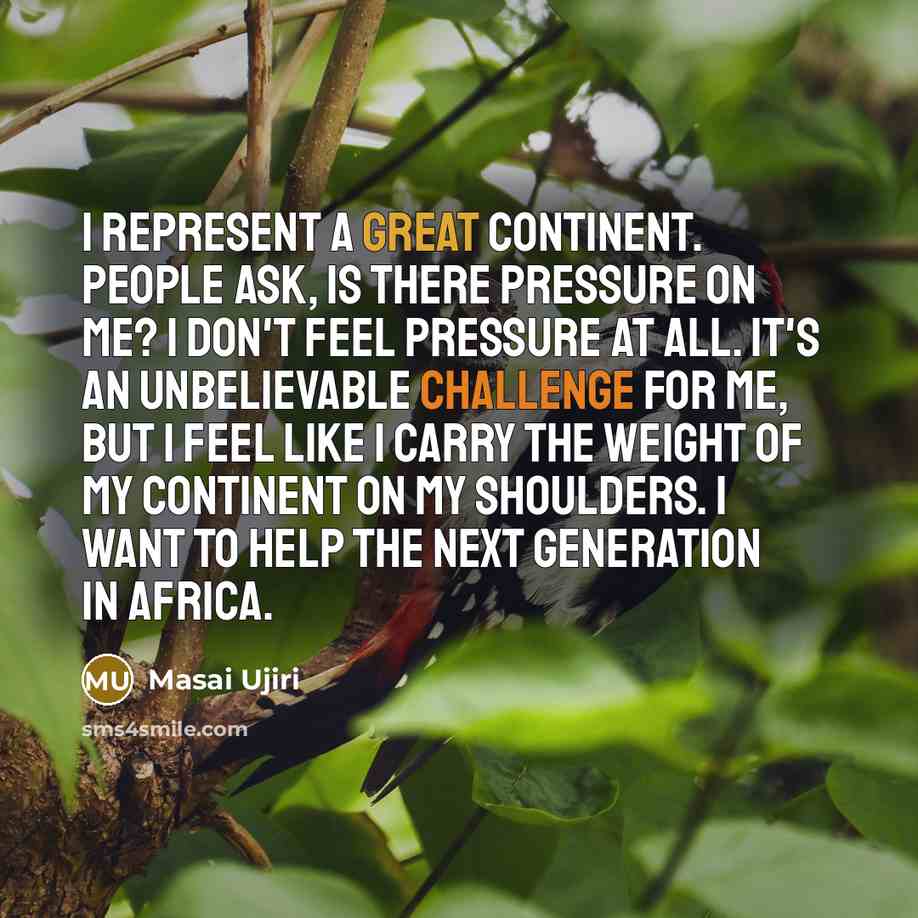 “I represent a great continent. People ask, Is there pressure on me? I don't feel pressure at all. It's an unbelievable challenge for me, but I feel like I carry the weight of my continent on my shoulders. I want to help the next generation in Africa.” quote by Masai Ujiri