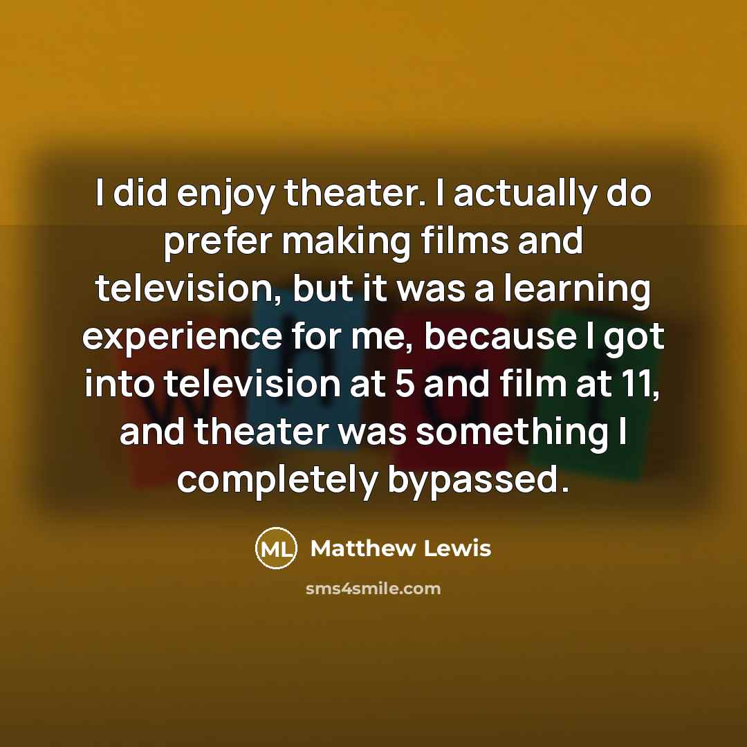 “I did enjoy theater. I actually do prefer making films…” quote by Matthew Lewis