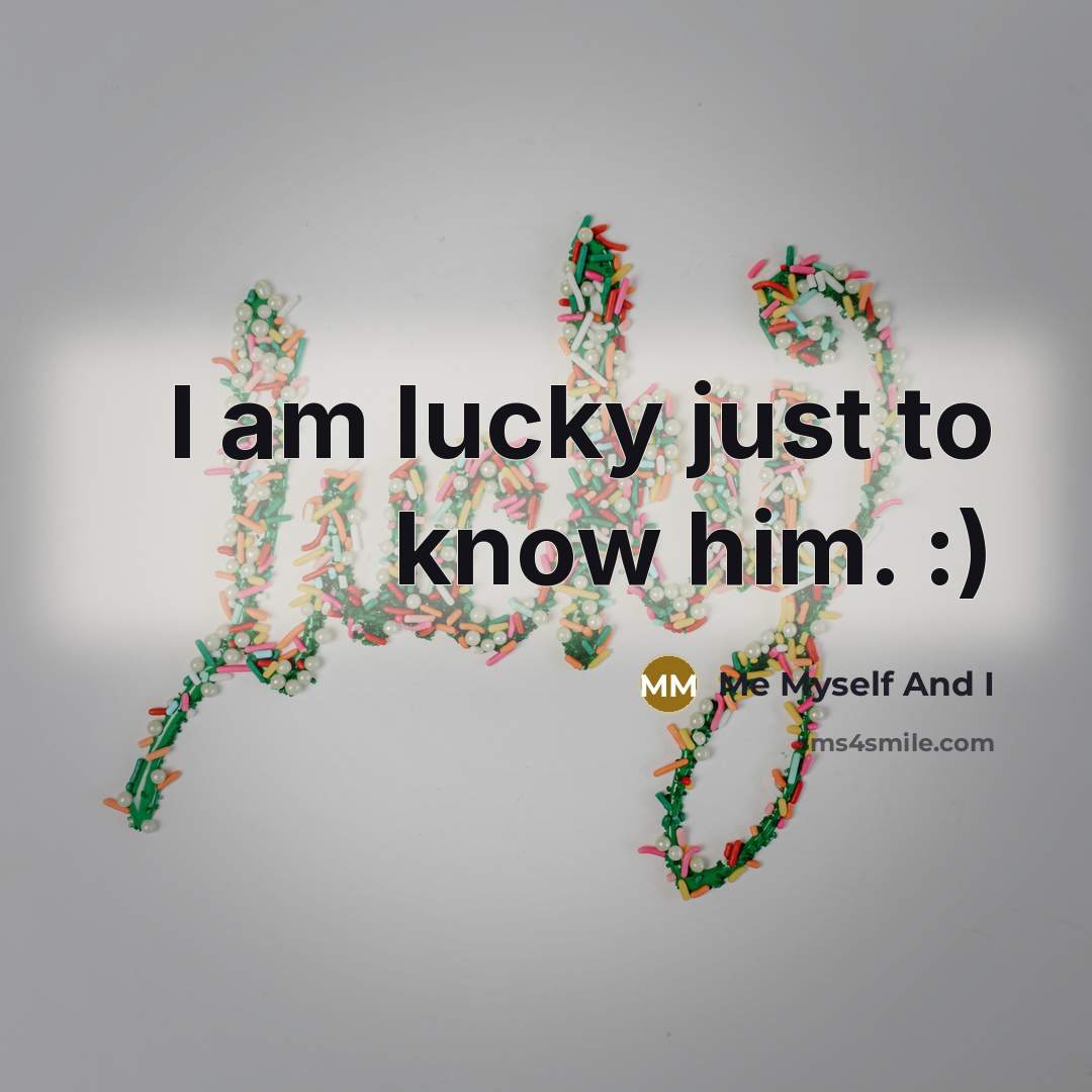 “I am lucky just to know him. :)…” quote by Me Myself And I