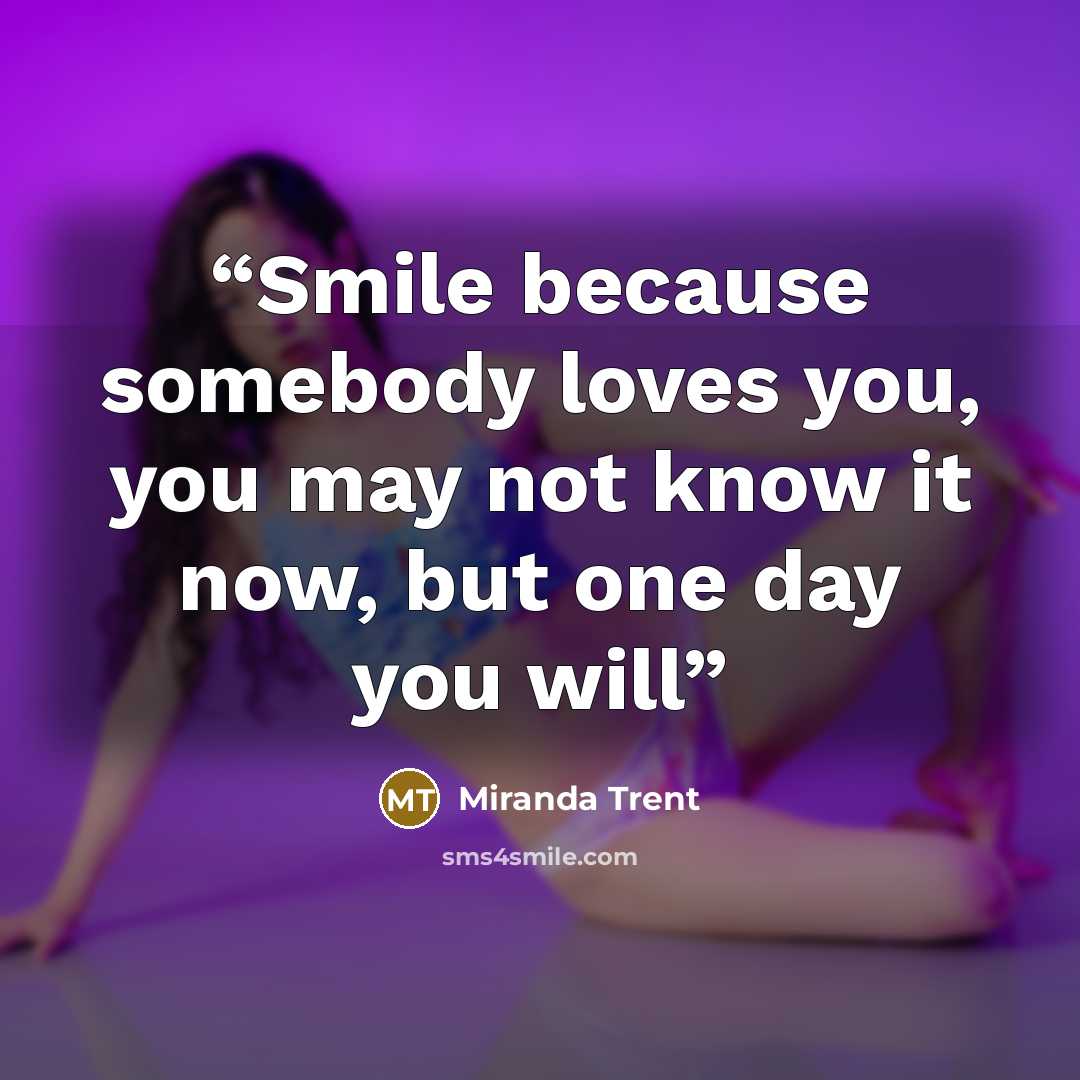 “Smile because somebody loves you, you may not know it now, but one day you will” quote by Miranda Trent