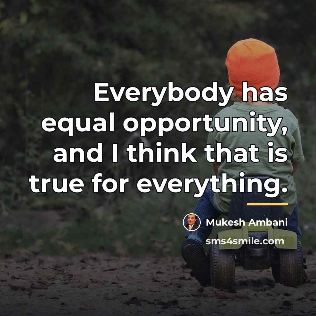 “Everybody has equal opportunity, and I think that is true…” quote by Mukesh Ambani